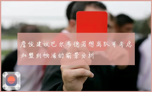 詹俊建议巴尔韦德若想离队可考虑加盟利物浦的前景分析