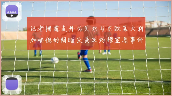 记者揭露麦丹戈贝尔与东欧莱夫利加福德的阴暗交易及约穆窒息事件真相